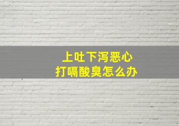 上吐下泻恶心打嗝酸臭怎么办