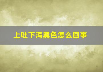 上吐下泻黑色怎么回事