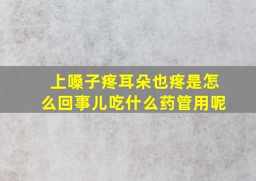 上嗓子疼耳朵也疼是怎么回事儿吃什么药管用呢