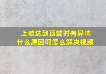 上坡达到顶端时有异响什么原因呢怎么解决视频