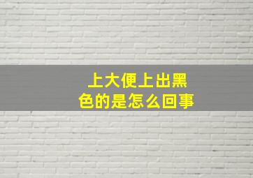 上大便上出黑色的是怎么回事