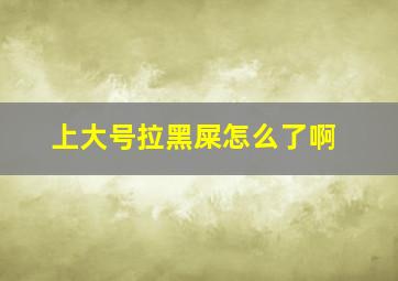 上大号拉黑屎怎么了啊