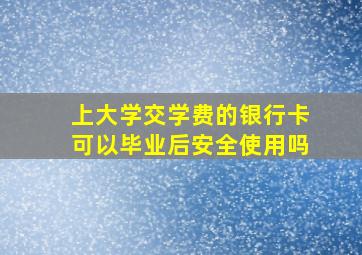 上大学交学费的银行卡可以毕业后安全使用吗