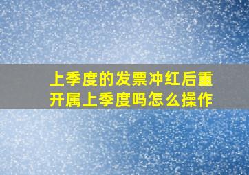 上季度的发票冲红后重开属上季度吗怎么操作