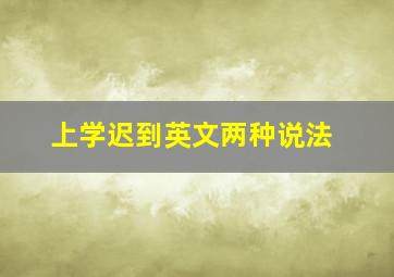 上学迟到英文两种说法