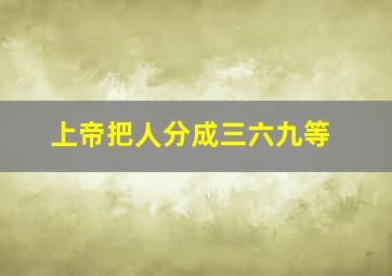 上帝把人分成三六九等