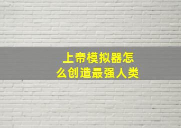 上帝模拟器怎么创造最强人类