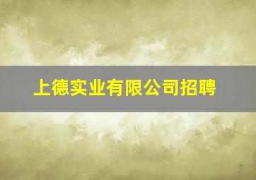 上德实业有限公司招聘