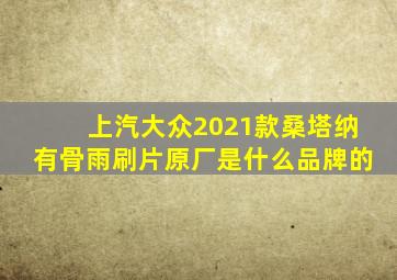 上汽大众2021款桑塔纳有骨雨刷片原厂是什么品牌的