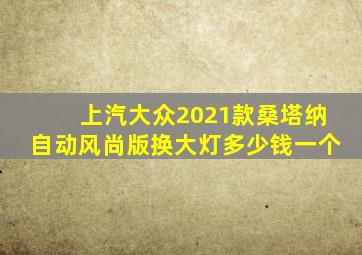 上汽大众2021款桑塔纳自动风尚版换大灯多少钱一个