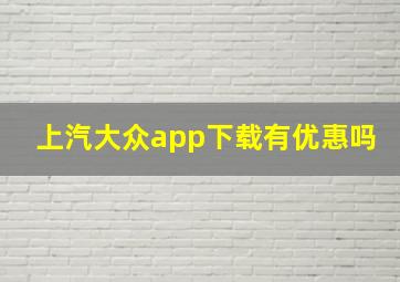 上汽大众app下载有优惠吗