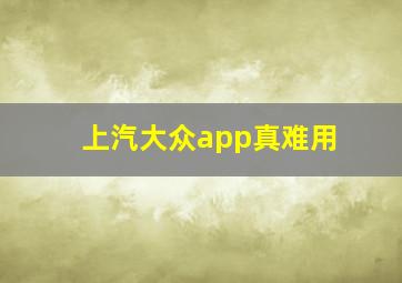 上汽大众app真难用