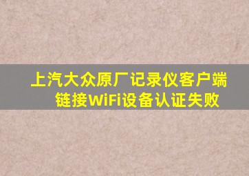 上汽大众原厂记录仪客户端链接WiFi设备认证失败