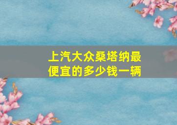 上汽大众桑塔纳最便宜的多少钱一辆