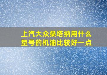 上汽大众桑塔纳用什么型号的机油比较好一点