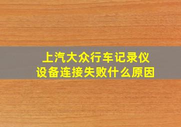 上汽大众行车记录仪设备连接失败什么原因