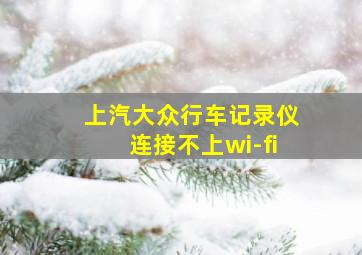 上汽大众行车记录仪连接不上wi-fi