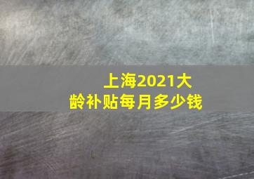 上海2021大龄补贴每月多少钱