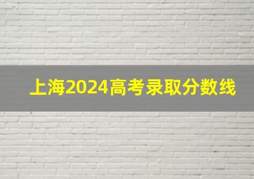 上海2024高考录取分数线