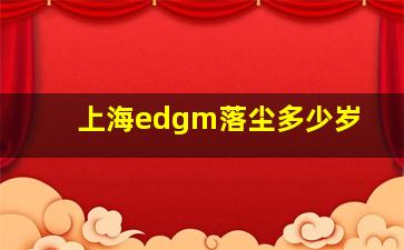 上海edgm落尘多少岁