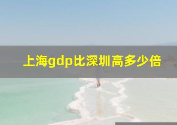 上海gdp比深圳高多少倍