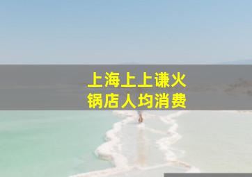 上海上上谦火锅店人均消费