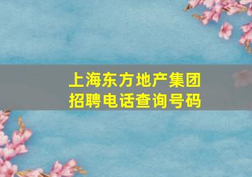 上海东方地产集团招聘电话查询号码