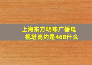 上海东方明珠广播电视塔高约是468什么