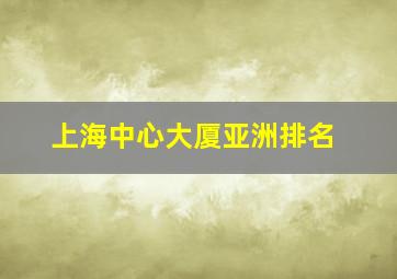 上海中心大厦亚洲排名