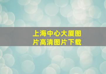 上海中心大厦图片高清图片下载