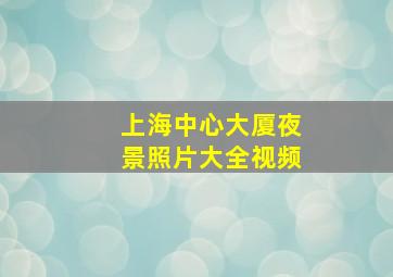 上海中心大厦夜景照片大全视频