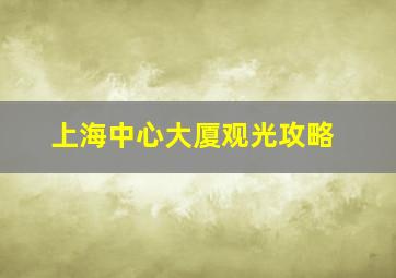 上海中心大厦观光攻略