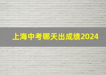 上海中考哪天出成绩2024