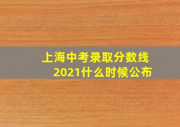 上海中考录取分数线2021什么时候公布