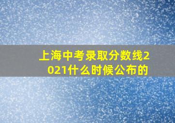 上海中考录取分数线2021什么时候公布的