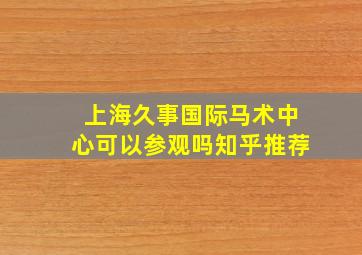 上海久事国际马术中心可以参观吗知乎推荐