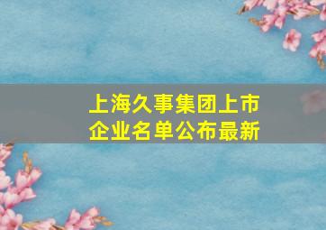 上海久事集团上市企业名单公布最新