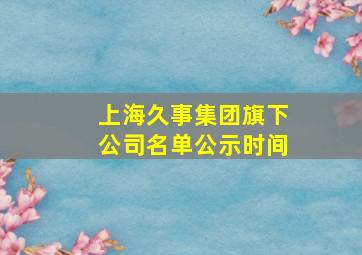 上海久事集团旗下公司名单公示时间