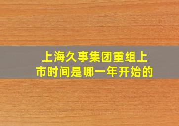 上海久事集团重组上市时间是哪一年开始的