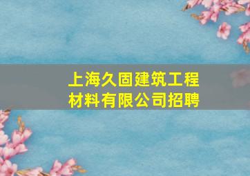 上海久固建筑工程材料有限公司招聘