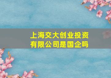 上海交大创业投资有限公司是国企吗