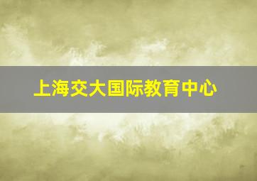 上海交大国际教育中心