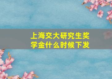 上海交大研究生奖学金什么时候下发