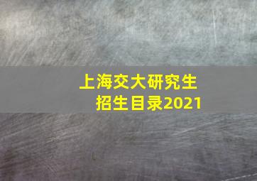 上海交大研究生招生目录2021