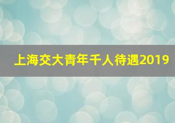 上海交大青年千人待遇2019