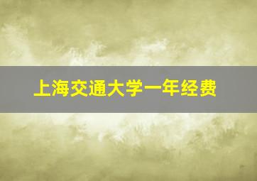 上海交通大学一年经费