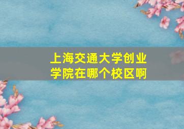 上海交通大学创业学院在哪个校区啊