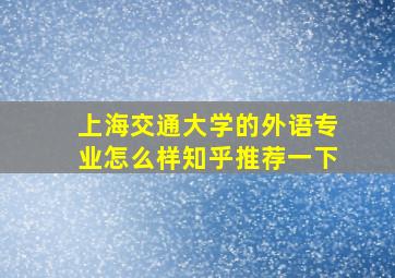 上海交通大学的外语专业怎么样知乎推荐一下