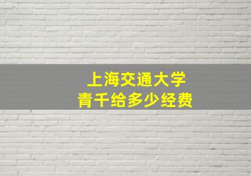 上海交通大学青千给多少经费