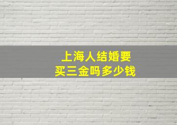 上海人结婚要买三金吗多少钱